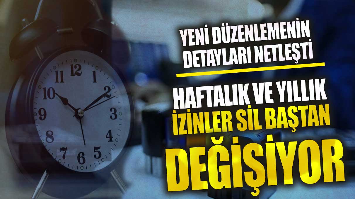 Haftalık ve yıllık izinler sil baştan değişiyor!  Yeni düzenlemenin detayları netleşti