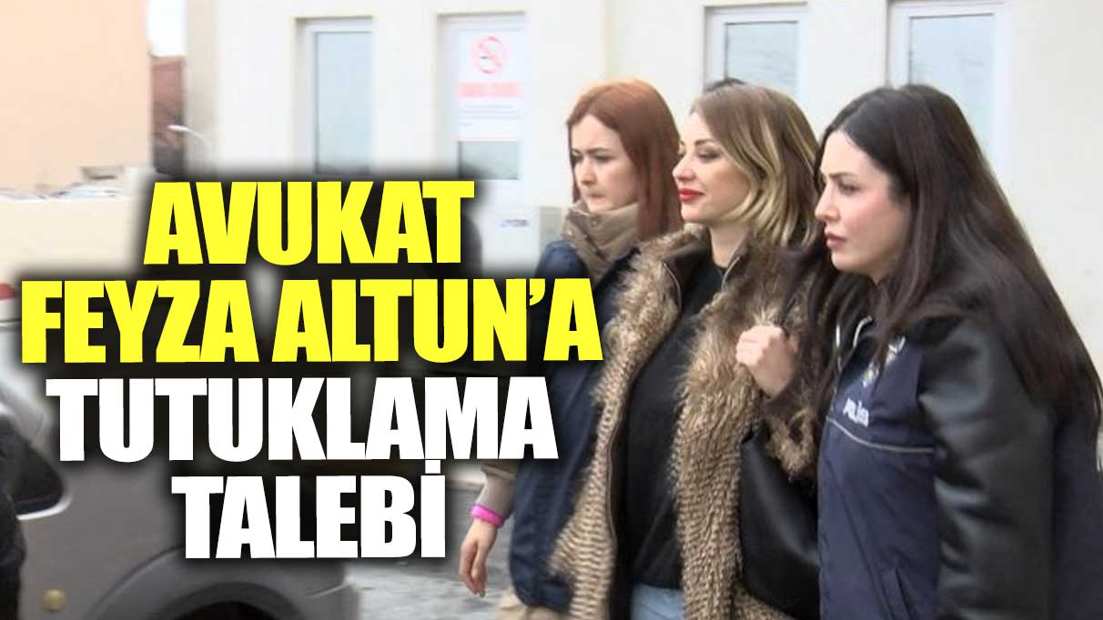 Son dakika... Avukat Feyza Altun'a tutuklama talebi