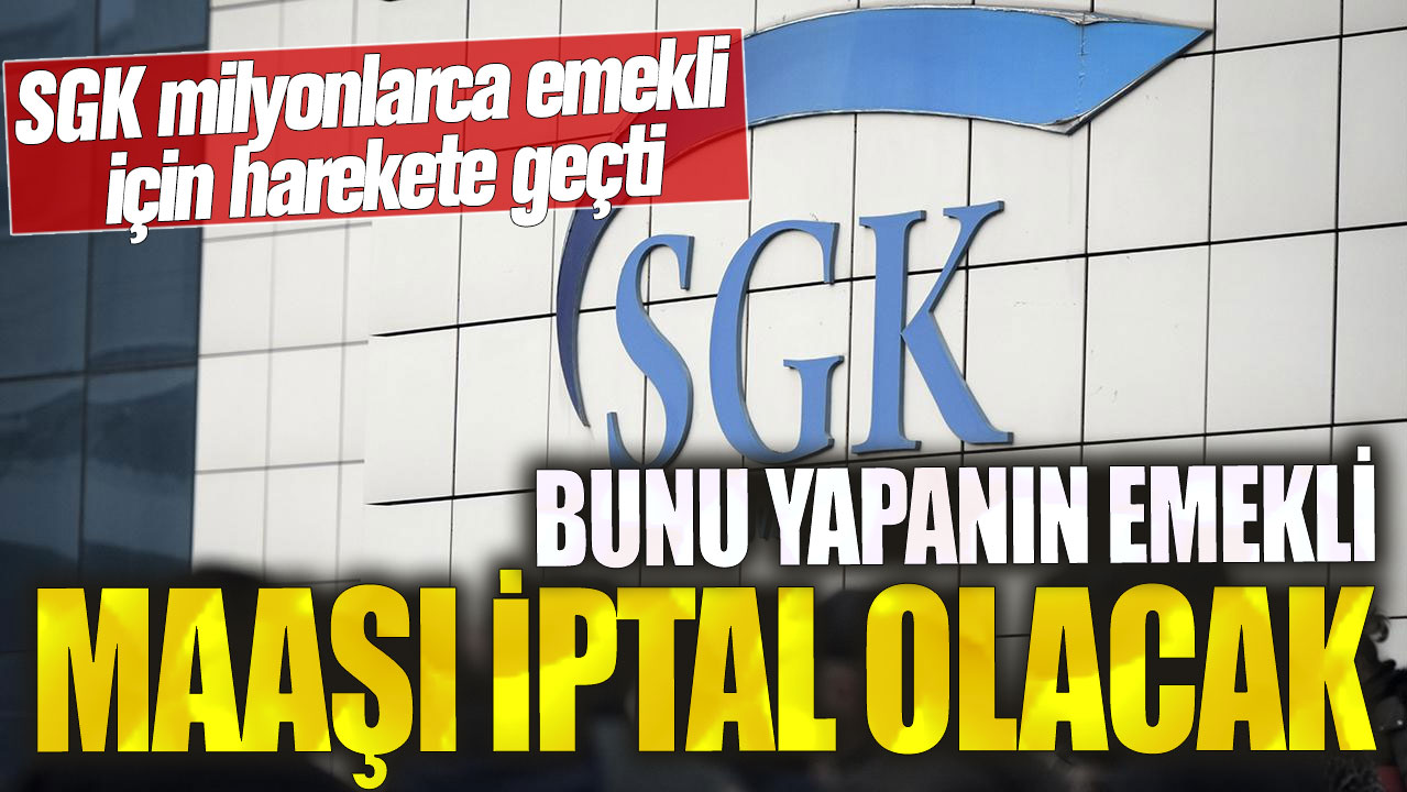 Bunu yapanın emekli maaşı iptal olacak! SGK milyonlarca emekli için harekete geçti