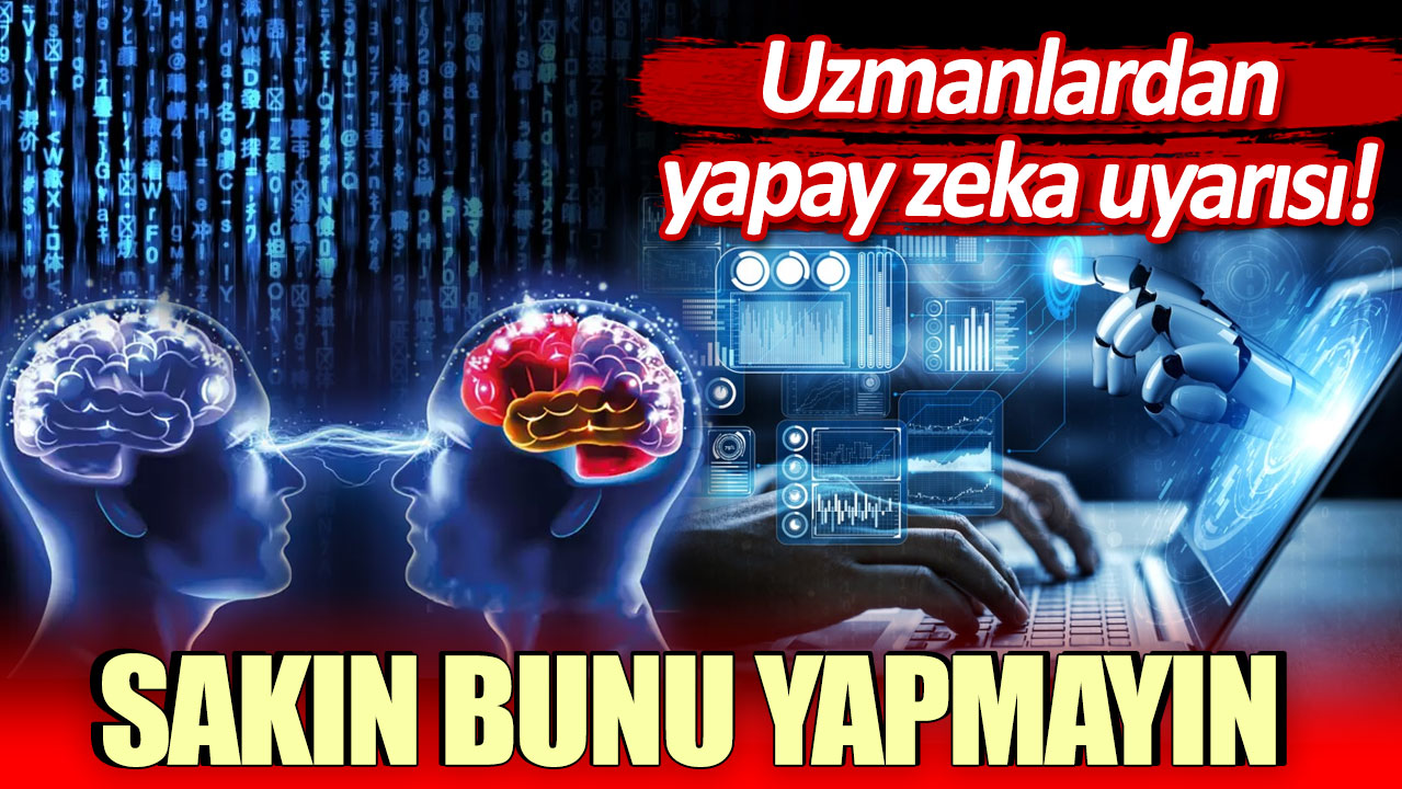 Uzmanlardan yapay zeka uyarısı: Sakın bunu yapmayın!