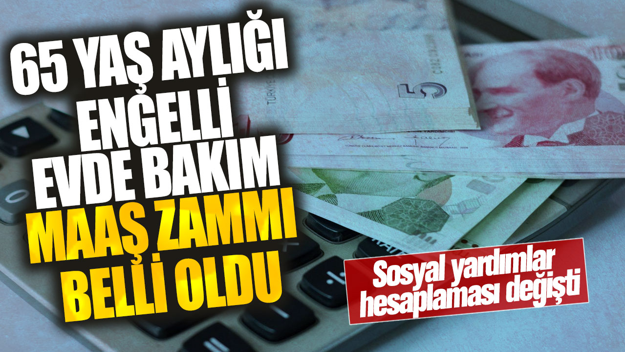 65 yaş aylığı, engelli, evde bakım maaş zammı belli oldu! Sosyal yardımlar hesaplaması değişti