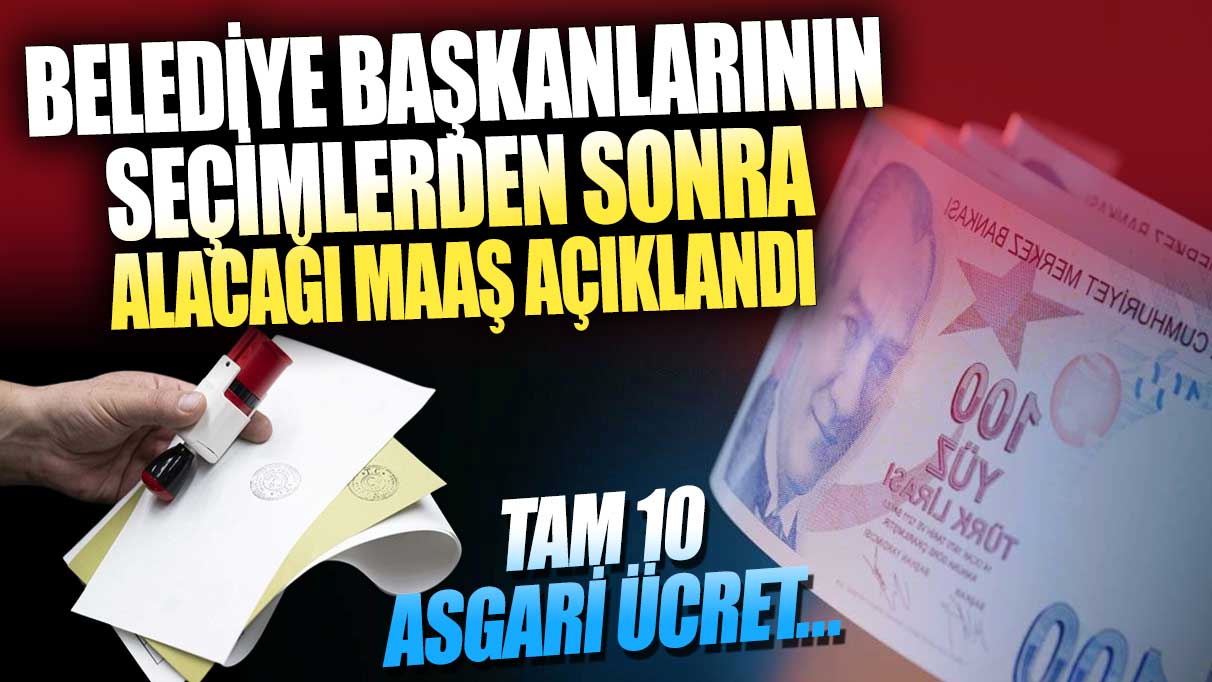 Belediye başkanlarının seçimlerden sonra alacağı maaş açıklandı: Tam 10 asgari ücret…