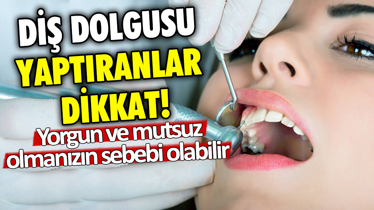 Diş dolgusu yaptıranlar dikkat! Yorgun ve mutsuz olmanızın sebebi bu olabilir