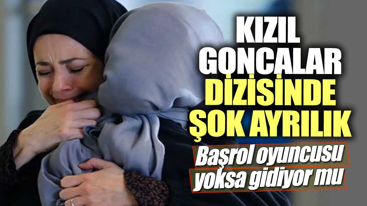 Kızıl Goncalar dizisinde şok ayrılık! Başrol oyuncusu yoksa gidiyor mu?