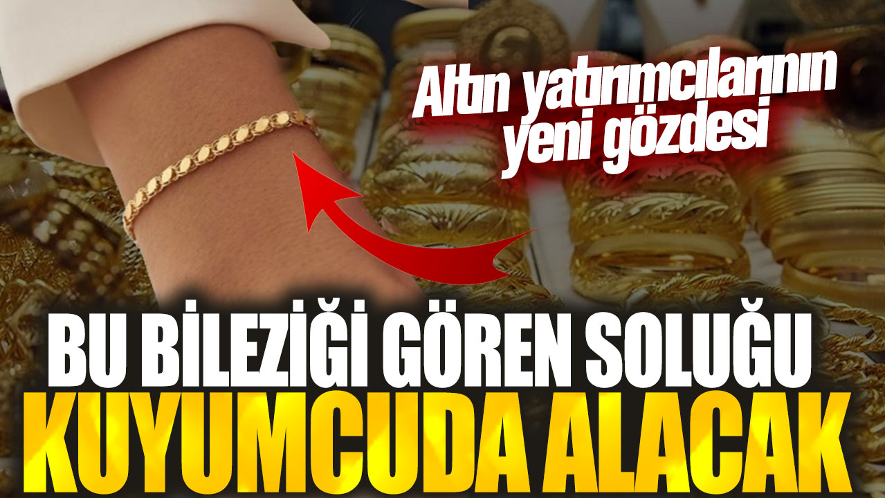 Bu bileziği gören soluğu kuyumcuda alacak! Altın yatırımcılarının yeni gözdesi