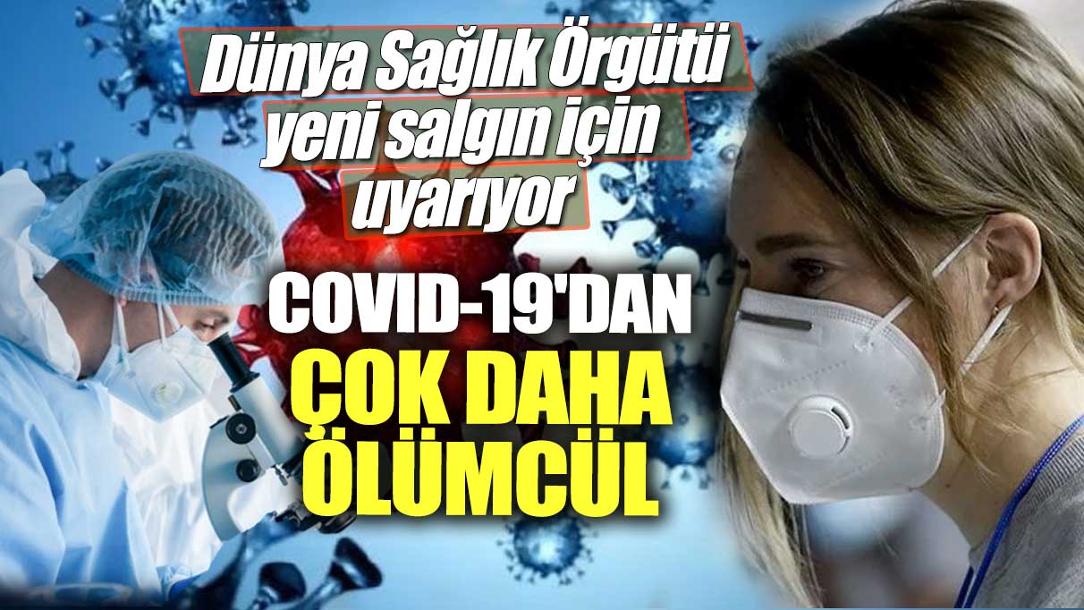 Dünya Sağlık Örgütü yeni salgın için uyarıyor! Covıd-19'dan çok daha ölümcül