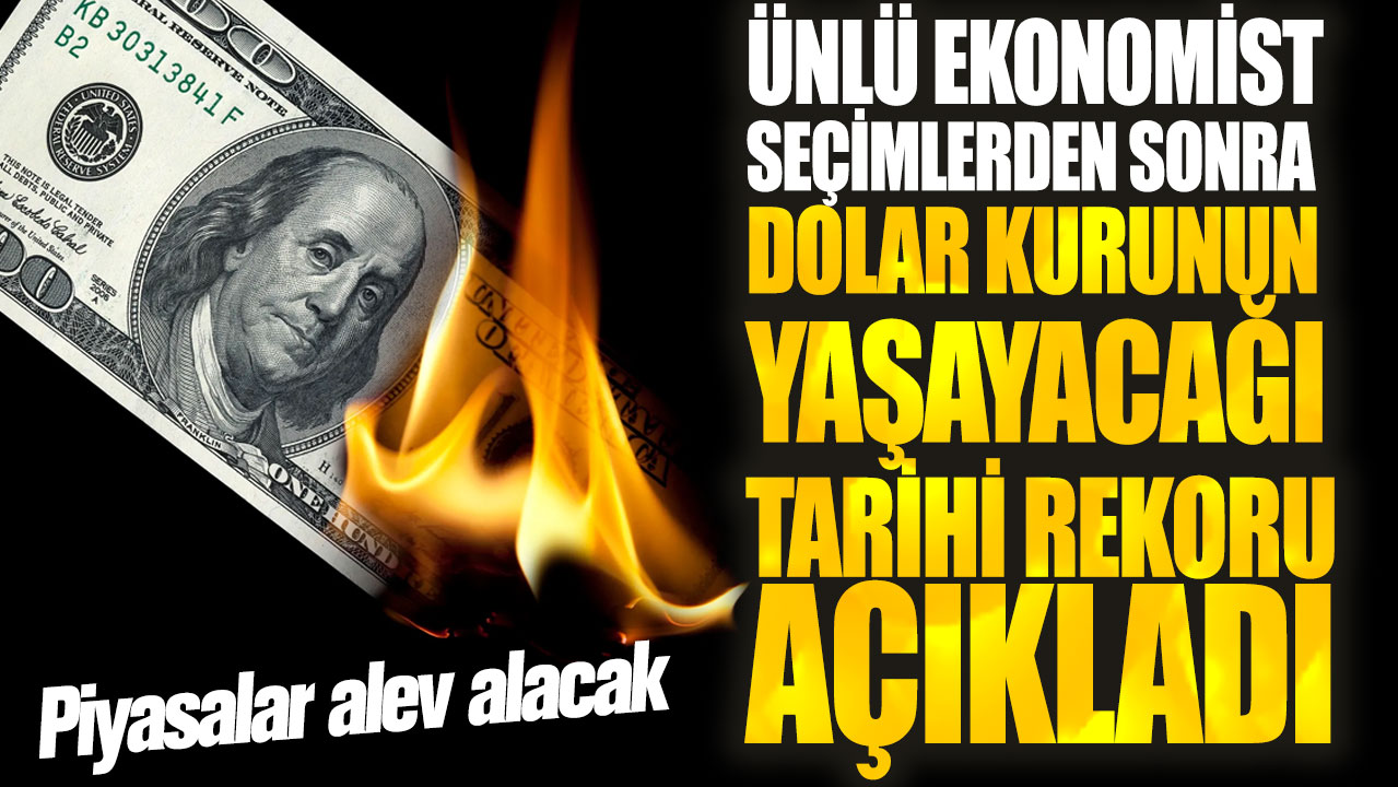 Ünlü ekonomist seçimlerden sonra dolar kurunun yaşayacağı tarihi rekoru açıkladı! Piyasalar alev alacak