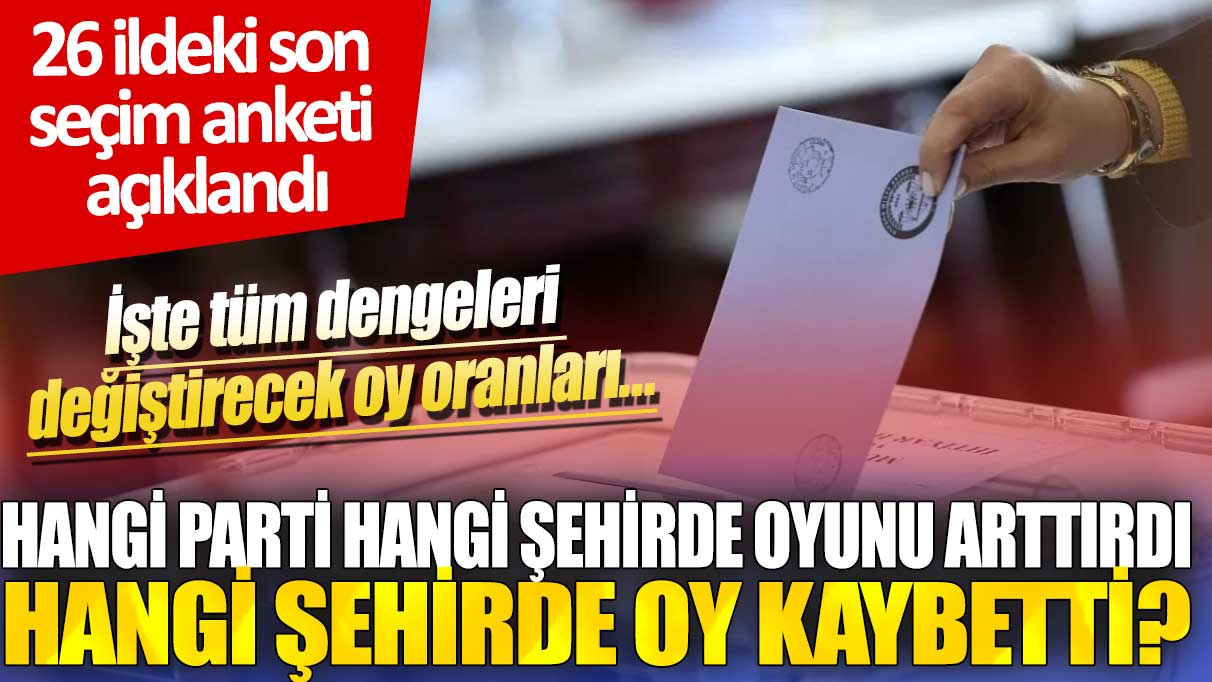 26 ildeki son seçim anketi açıklandı: Hangi parti hangi şehirde oyunu arttırdı hangi şehirde oy kaybetti?