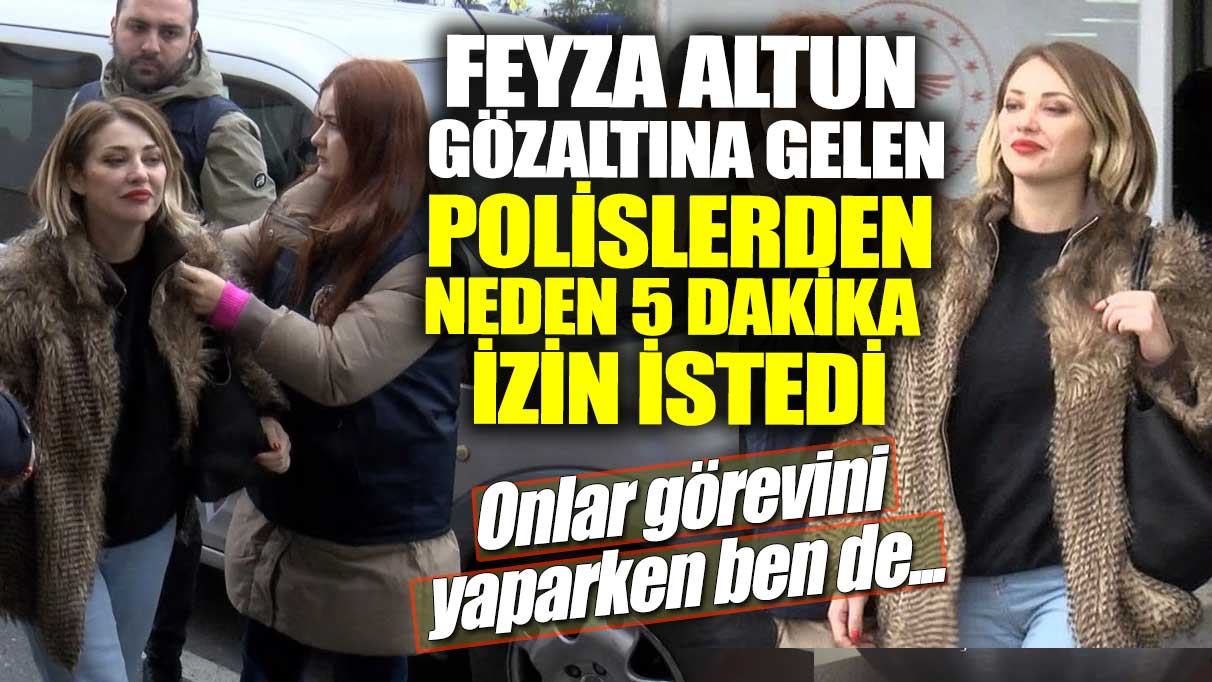 Feyza Altun gözaltına gelen polislerden neden 5 dakika izin istedi! Onlar görevini yaparken ben de...