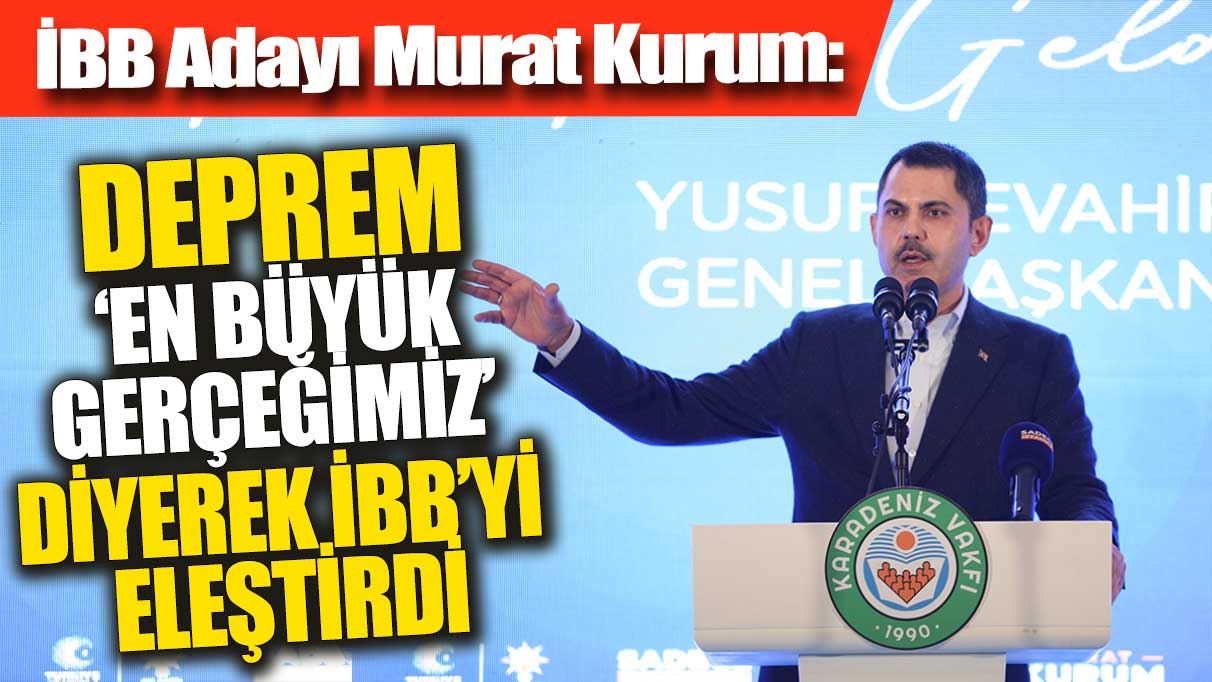 İBB Adayı Murat Kurum: Deprem ‘en büyük gerçeğimiz’  diyerek İBB’yi eleştirdi