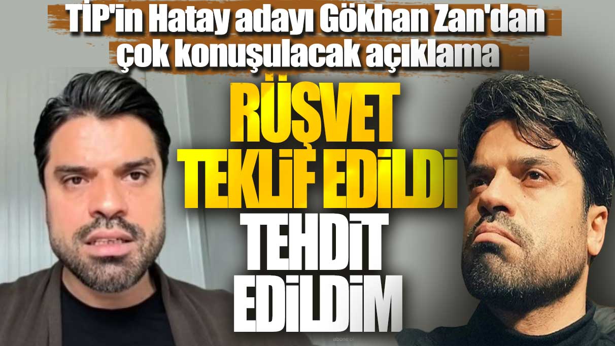 TİP'in Hatay adayı Gökhan Zan'dan çok konuşulacak açıklama: Rüşvet teklif edildi, tehdit edildim