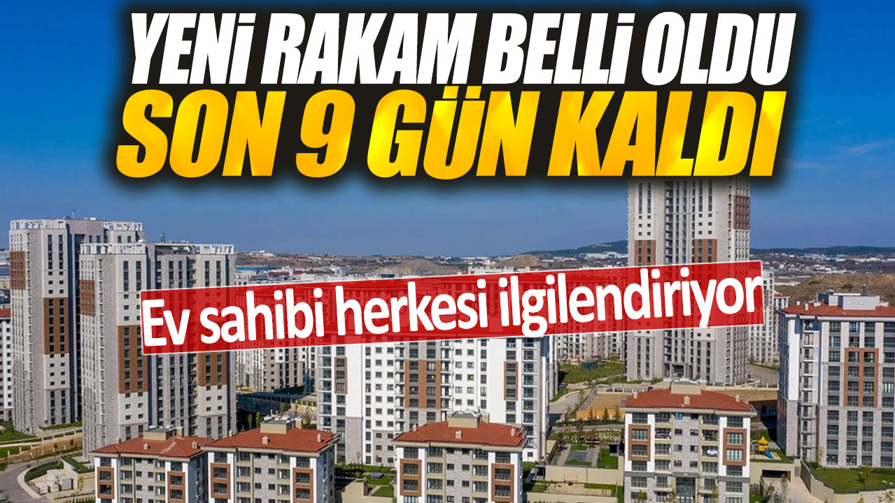 Yeni rakam belli oldu son 9 gün kaldı: Ev sahibi herkesi ilgilendiriyor