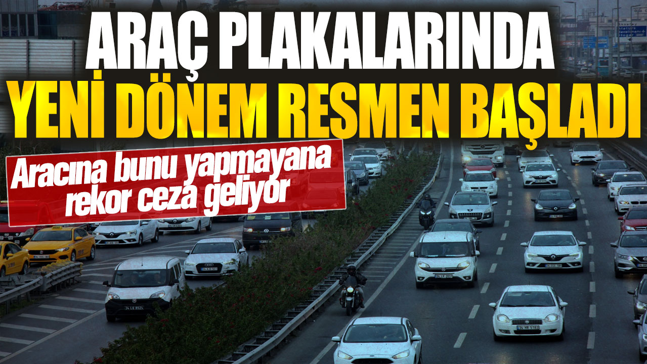 Araç plakalarında yeni dönem resmen başladı! Aracına bunu yapmayana rekor ceza geliyor