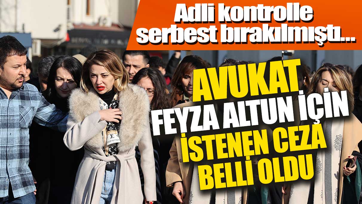 Adli kontrolle serbest bırakılmıştı! Avukat Feyza Altun için istenen ceza belli oldu