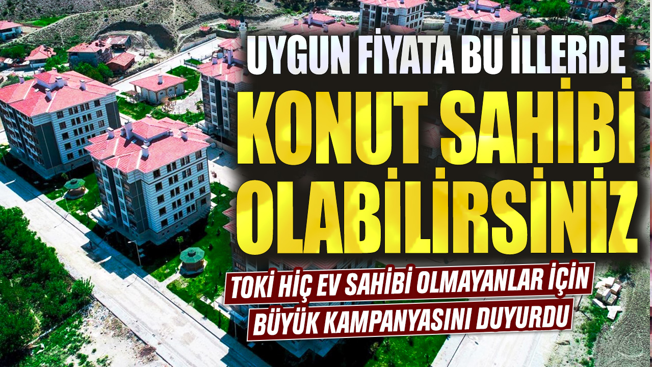 TOKİ hiç ev sahibi olmayanlar için büyük kampanyasını duyurdu! Uygun fiyata bu illerde konut sahibi olabilirsiniz