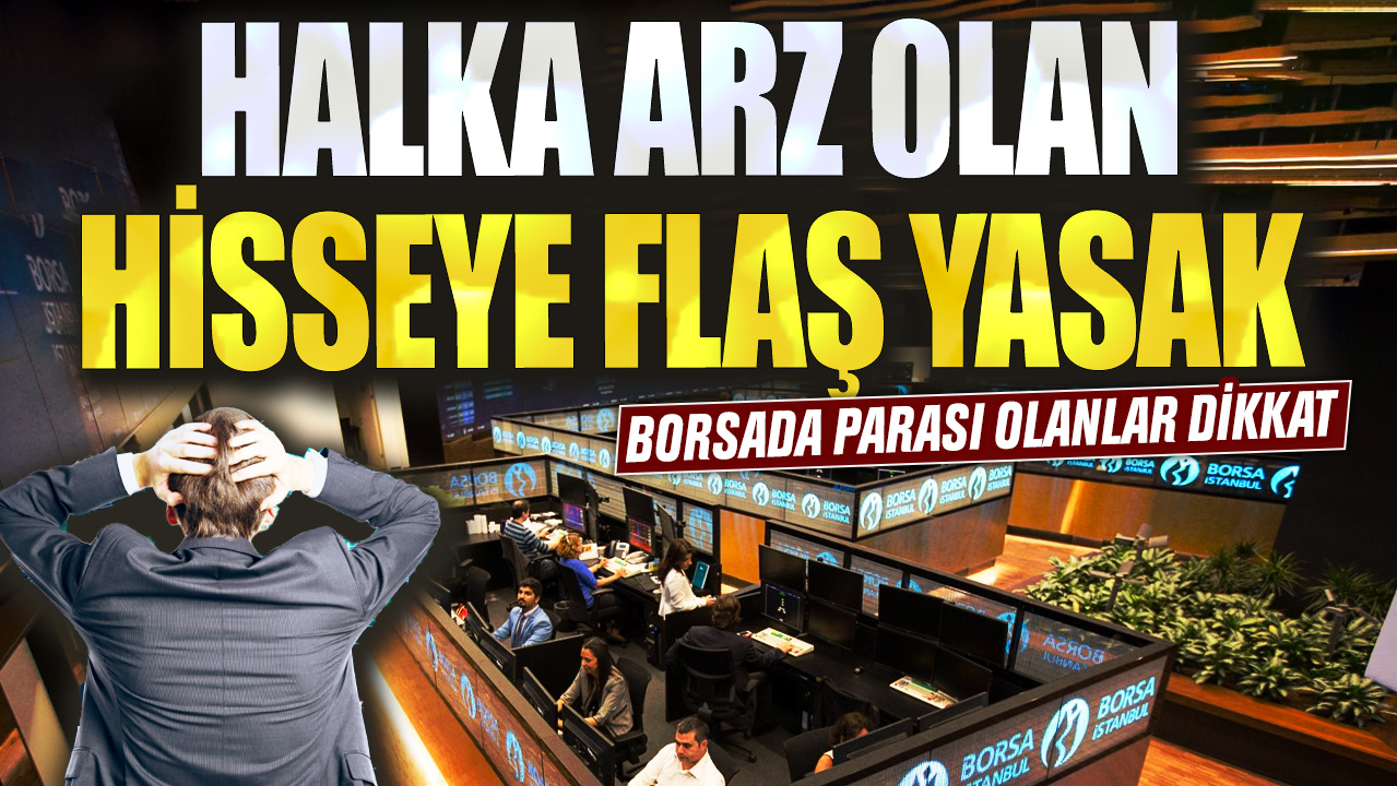 Borsada parası olanlar dikkat! Halka arz olan hisseye flaş yasak