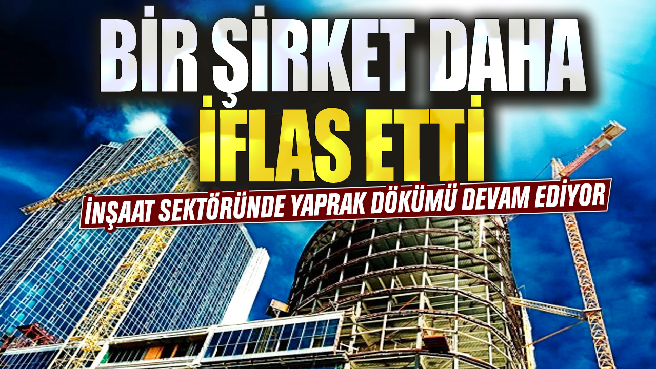 İnşaat sektöründe yaprak dökümü devam ediyor! Bir şirket daha iflas etti