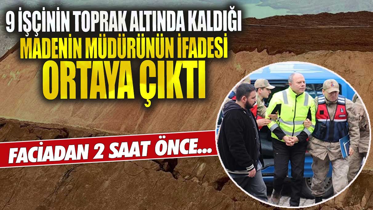 9 işçinin toprak atlında kaldığı madenin müdürünün ifadesi ortaya çıktı! Faciadan 2 saat önce