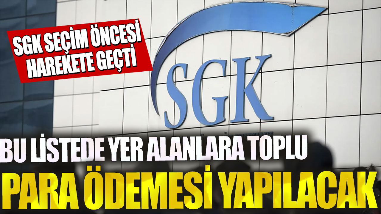 Bu listede yer alanlara toplu para ödemesi yapılacak! SGK seçim öncesi harekete geçti