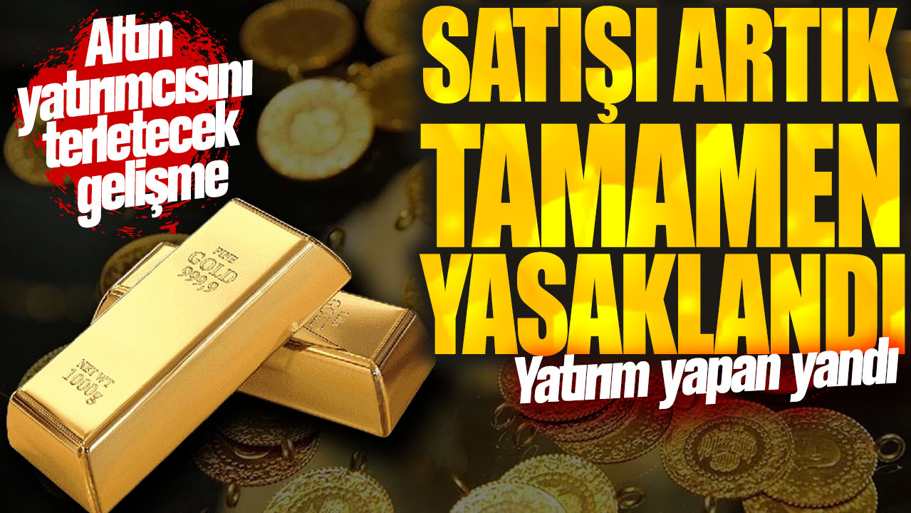 Yatırım yapan yandı! Satışı artık tamamen yasaklandı: Altın yatırımcısını terletecek gelişme