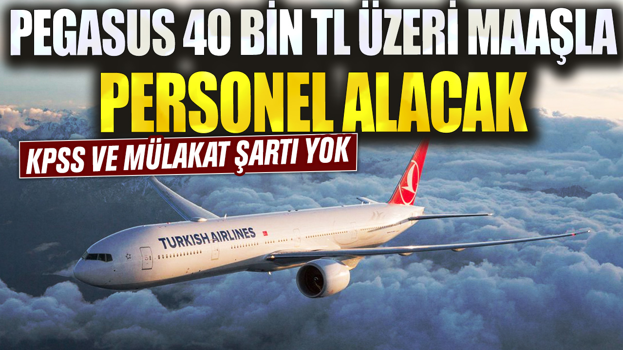 Pegasus 40 bin TL üzeri maaşla personel alımı yapacağını duyurdu! KPSS ve mülakat şartı yok