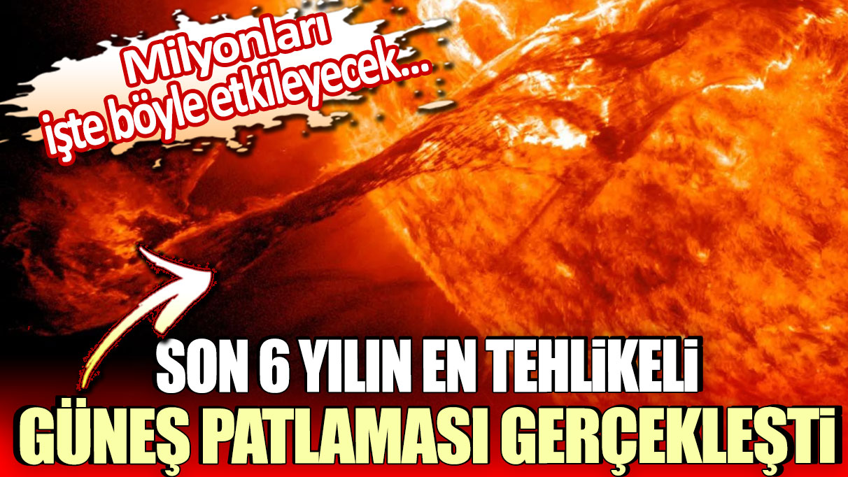 Son 6 yılın en tehlikeli güneş patlaması gerçekleşti: Milyonları işte böyle etkileyecek!