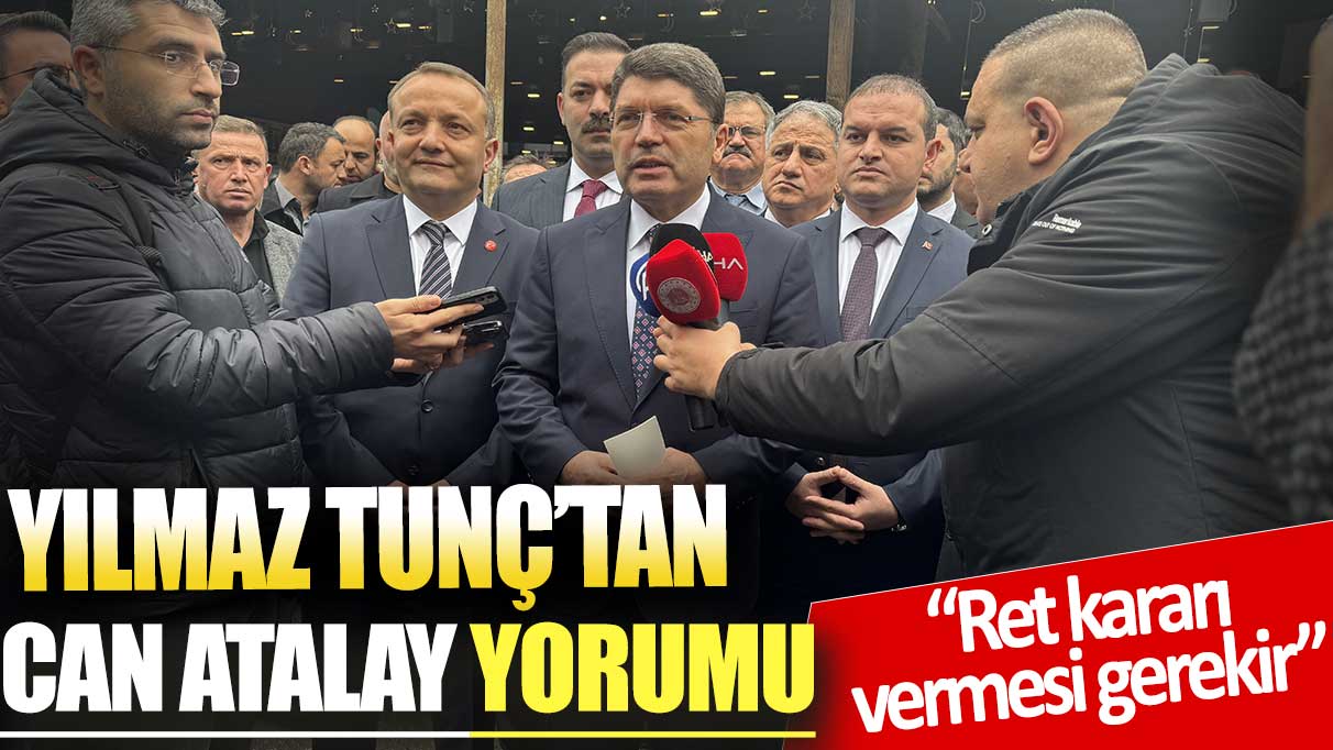 Yılmaz Tunç’tan Can Atalay yorumu: Ret kararı vermesi gerekir