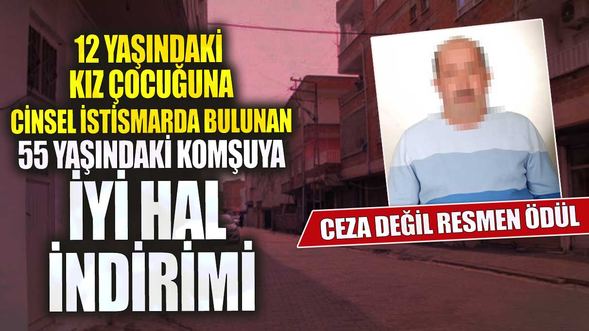 Konya'da 12 yaşındaki kıza cinsel istismarda bulunan 55 yaşındaki komşuya iyi hal indirimi! Ceza değil resmen ödül