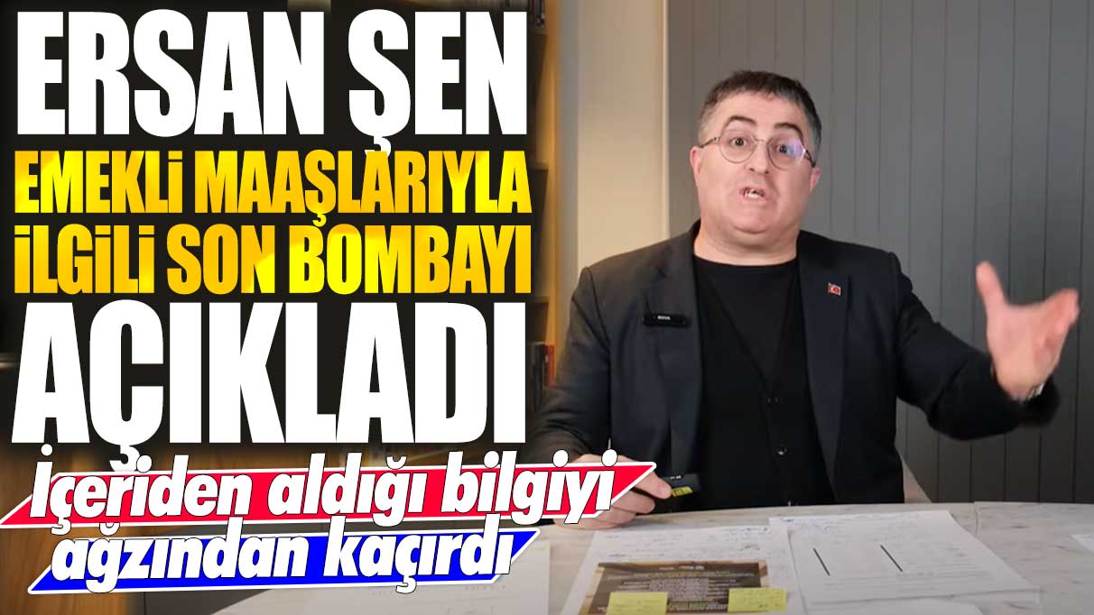 Ersan Şen emekli maaşlarıyla ilgili son bombayı açıkladı: İçeriden aldığı bilgi ağzından kaçırdı