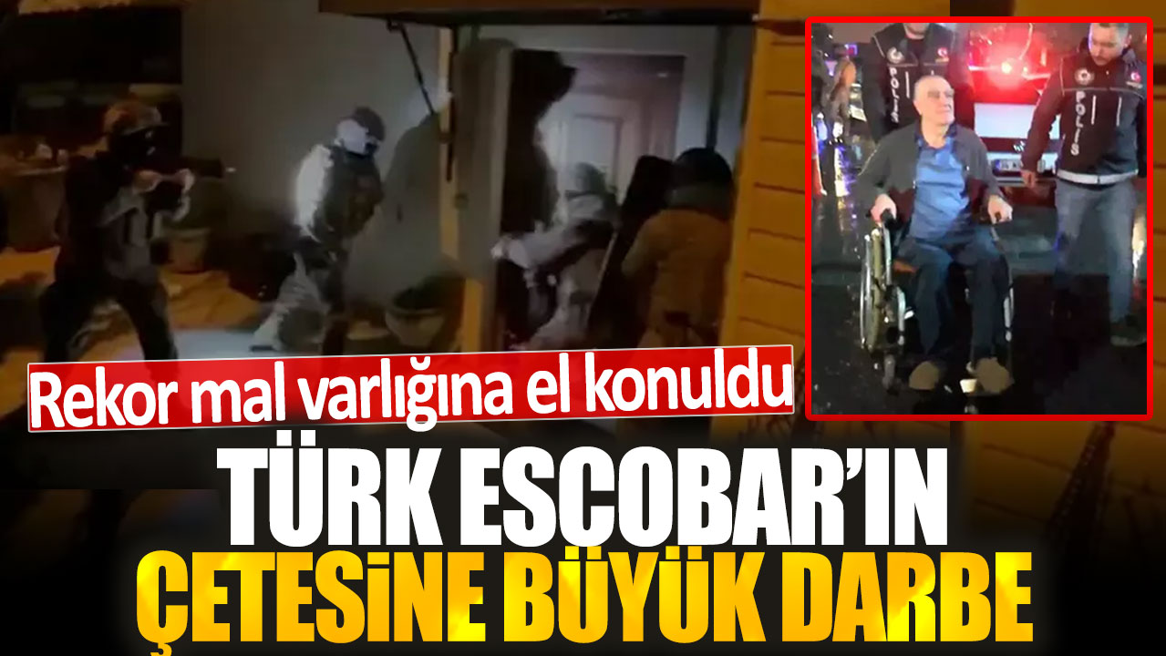 Türk Escobar'ın çetesine büyük darbe: Rekor mal varlığına el konuldu