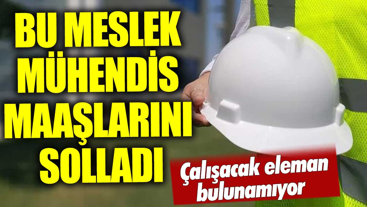 Bu meslek mühendis maaşlarını solladı! Çalışacak eleman bulunamıyor