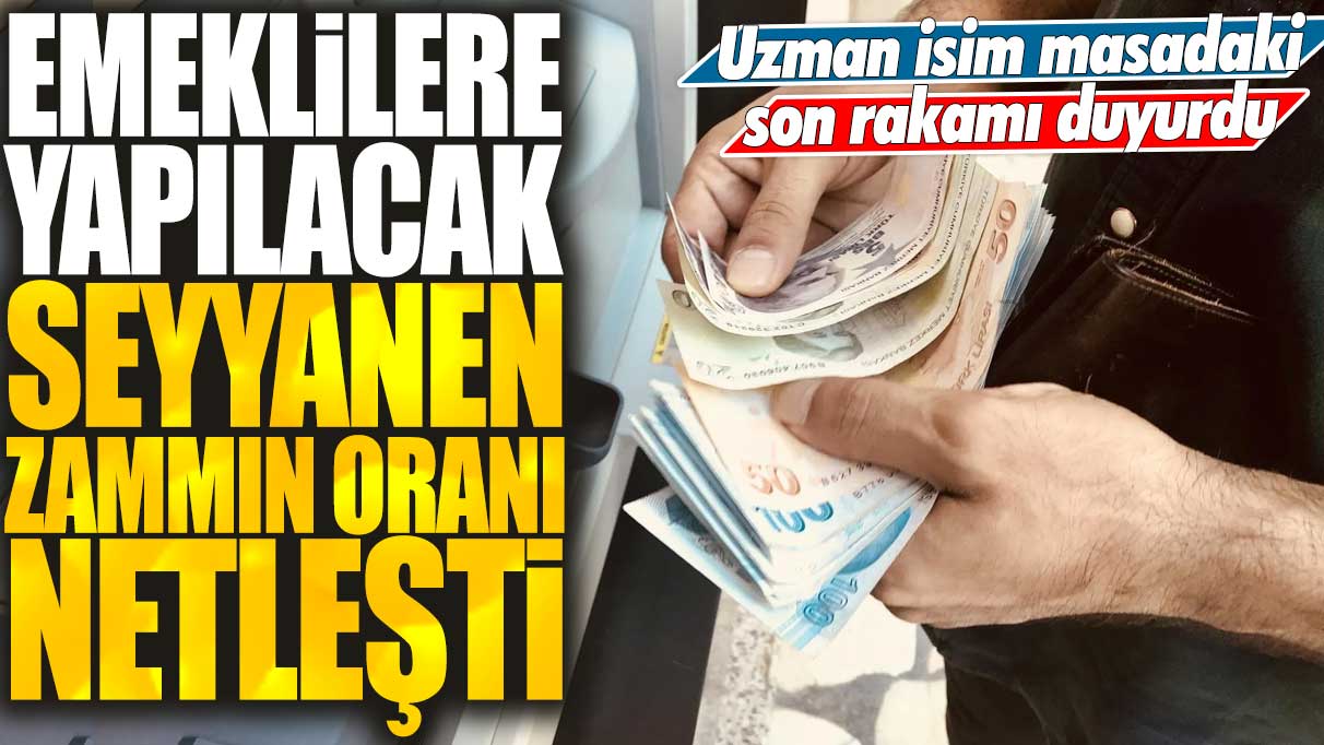 Emeklilere yapılacak seyyanen zammın oranı netleşti: Uzman isim masadaki son rakamı duyurdu