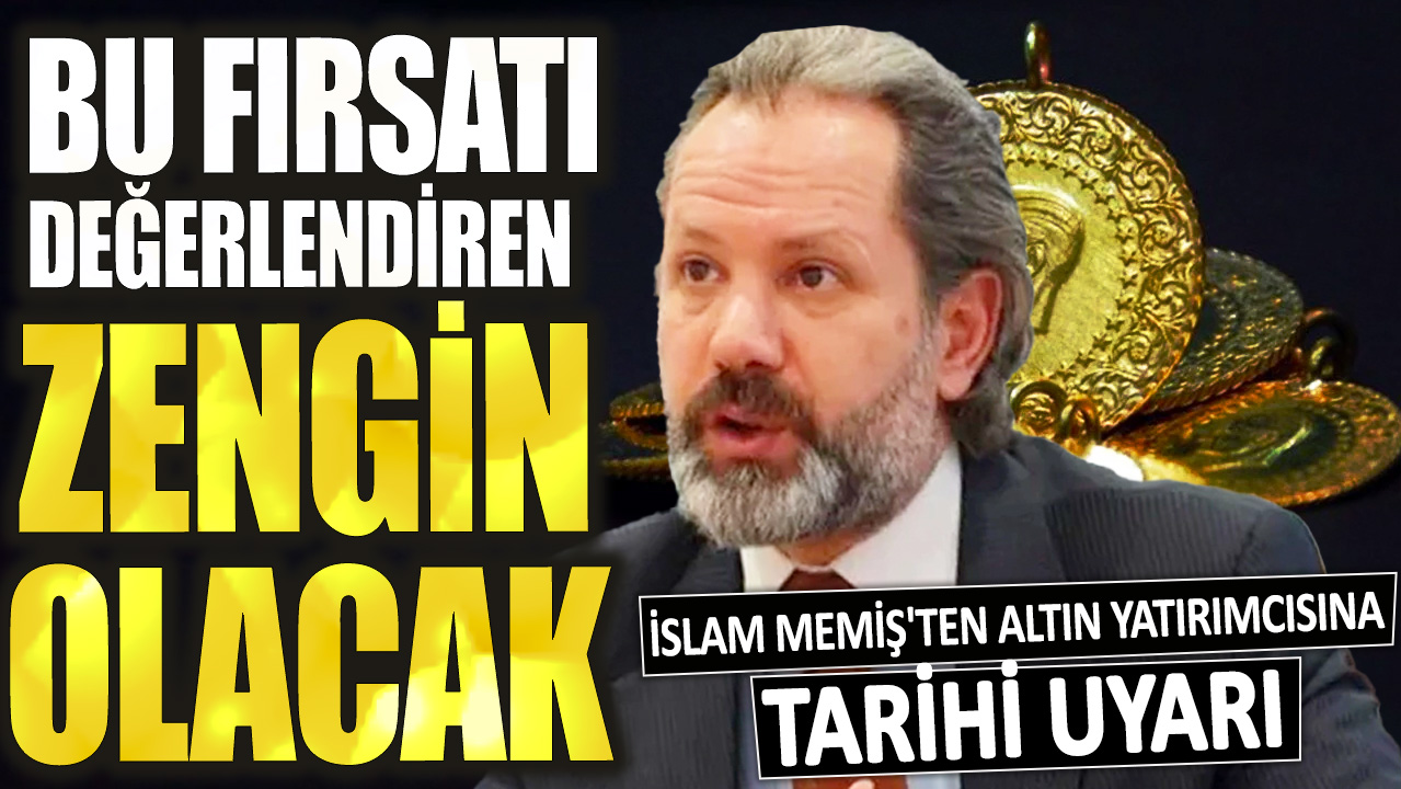 İslam Memiş'ten altın yatırımcısına tarihi uyarı! Bu fırsatı değerlendiren zengin olacak