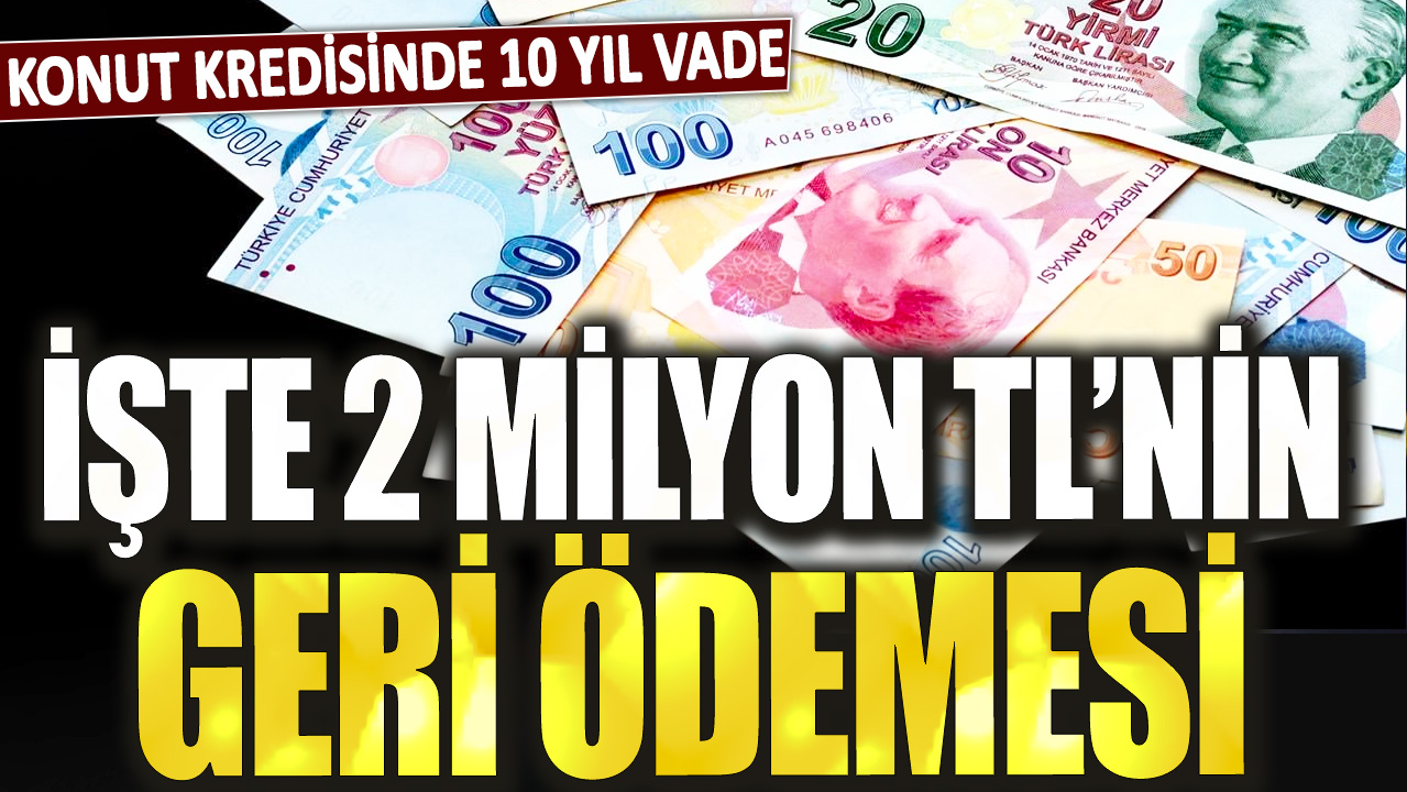 Konut kredisinde 10 yıl vade: İşte 2 milyon TL'nin geri ödemesi...