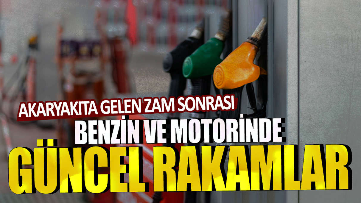 Akaryakıta gelen zam sonrası motorin ve benzinde güncel rakamlar