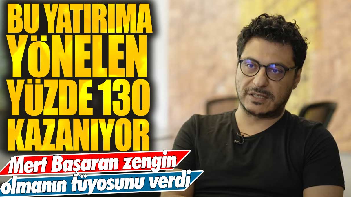 Yatırım uzmanı Mert Başaran zengin olmanın tüyosunu verdi: Bu yatırıma yönelen yüzde 130 kazanıyor