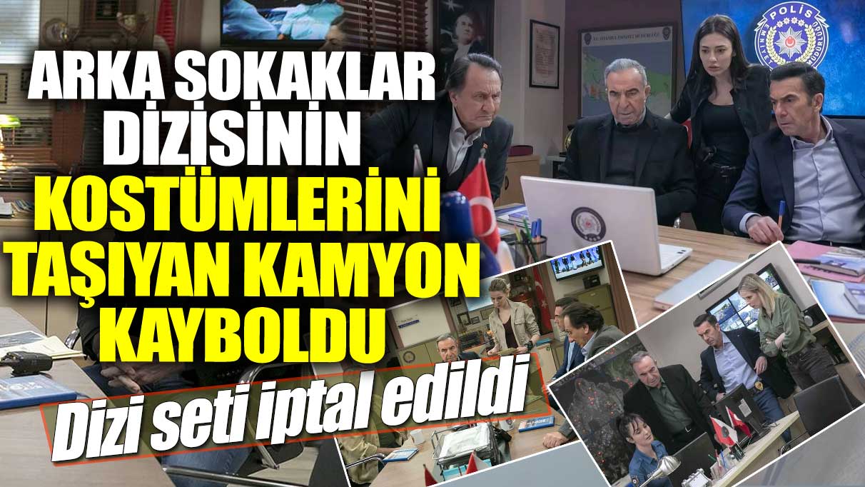 Arka Sokaklar dizisinin kostümlerini taşıyan kamyon kayboldu! Dizi seti iptal edildi