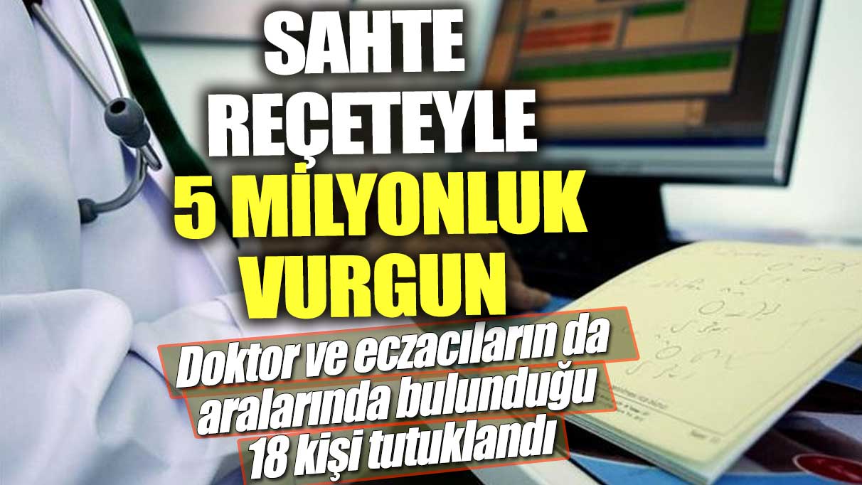 Çok sayıda eczacı ve doktor tutuklandı! Sahte reçeteyle 5 milyonluk vurgun