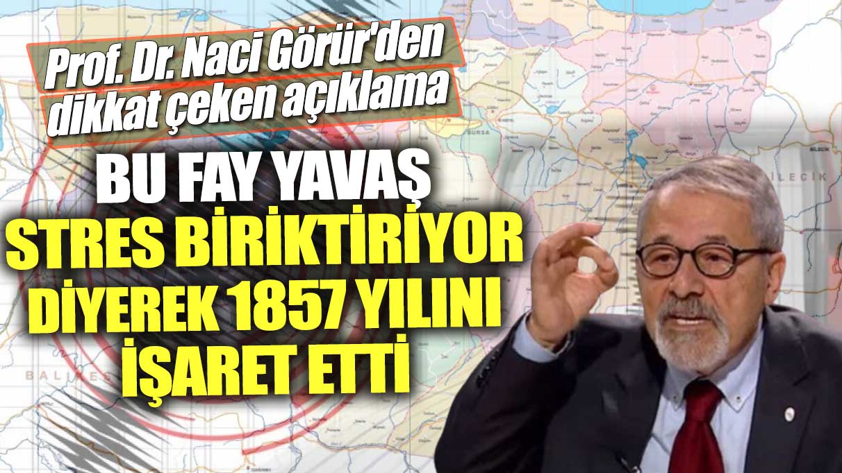 Prof. Dr. Naci Görür'den dikkat çeken açıklama! Bu "Fay yavaş stres biriktiriyor" diyerek 1857yılını işaret etti