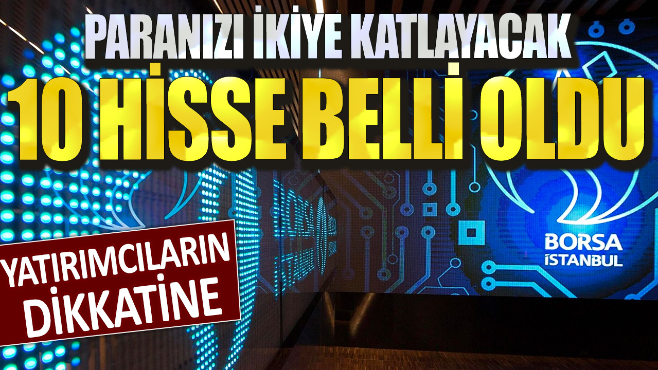 Yatırımcıların dikkatine: Paranızı ikiye katlayacak 10 hisse belli oldu