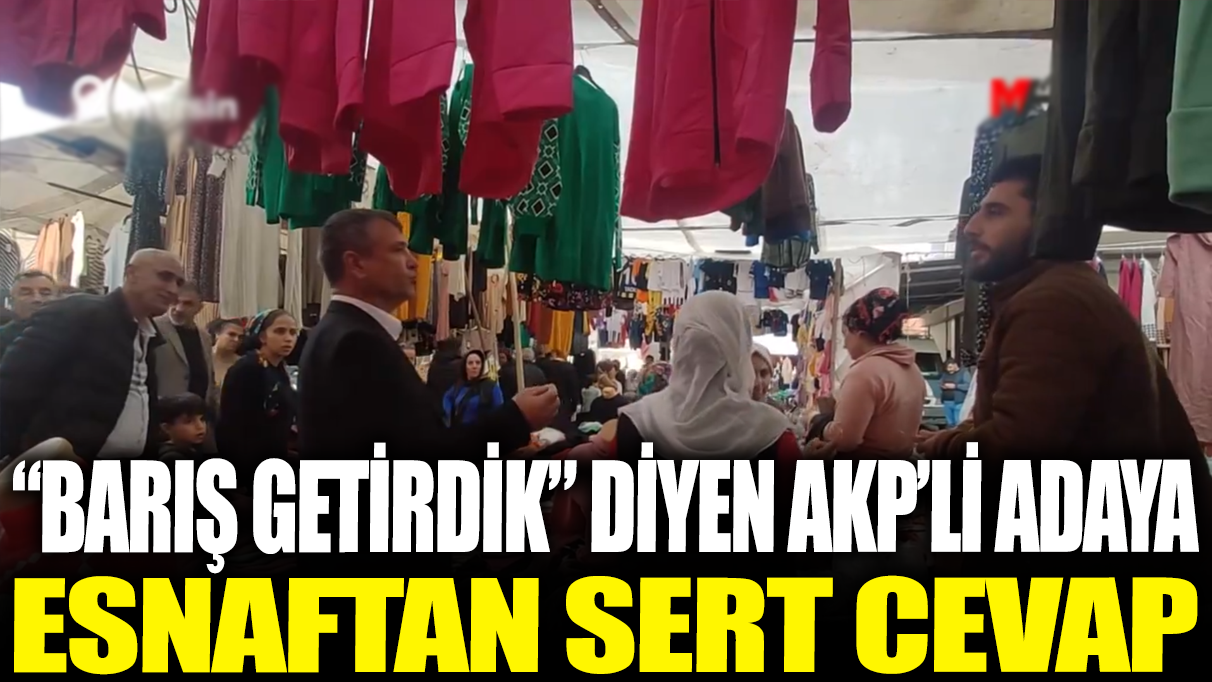 ‘Barış getirdik’ diyen AKP'li adaya esnaftan sert cevap!