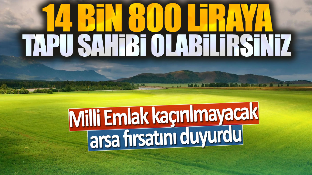 Milli Emlak kaçırılmayacak arsa fırsatını duyurdu: 14 bin 800 liraya tapu sahibi olabilirsiniz