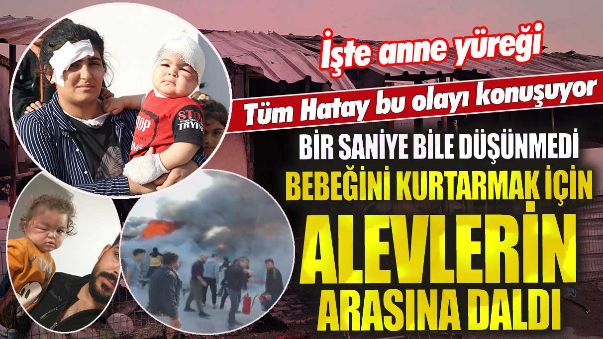 Tüm Hatay bu olayı konuşuyor! İşte anne yüreği! Bebeğini kurtarmak için alevlerin arasına daldı