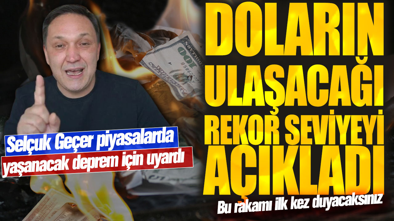 Selçuk Geçer piyasalarda yaşanacak deprem için uyardı: Doların ulaşacağı rekor seviyeyi açıkladı! Bu rakamı ilk kez duyacaksınız