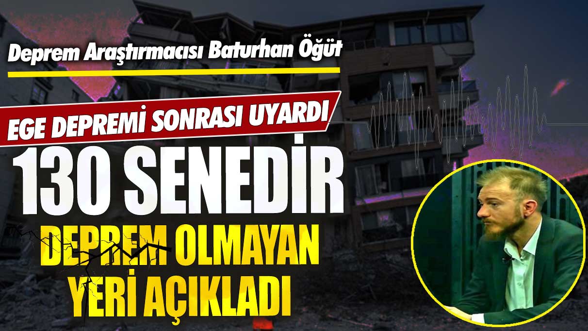 Deprem Araştırmacısı Baturhan Öğüt Ege depremi sonrası uyardı! 130 senedir deprem olmayan yeri açıkladı