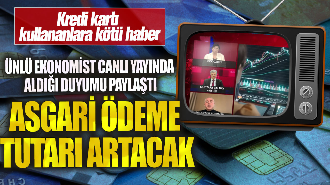 Kredi kartı kullananlara kötü haber! Asgari ödeme tutarı artacak: Ünlü ekonomist canlı yayında aldığı duyumu paylaştı