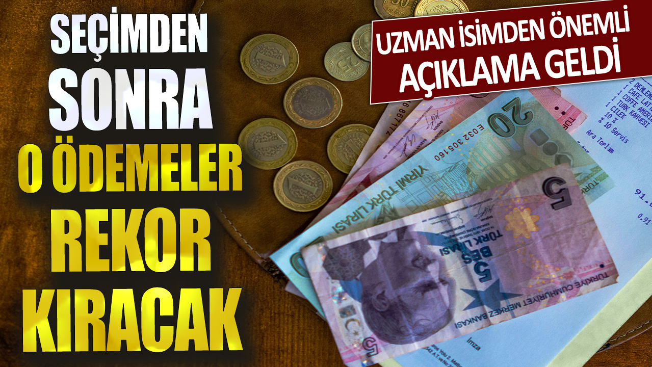 Uzman isimden önemli açıklama geldi! Seçimden sonra o ödemeler rekor kıracak