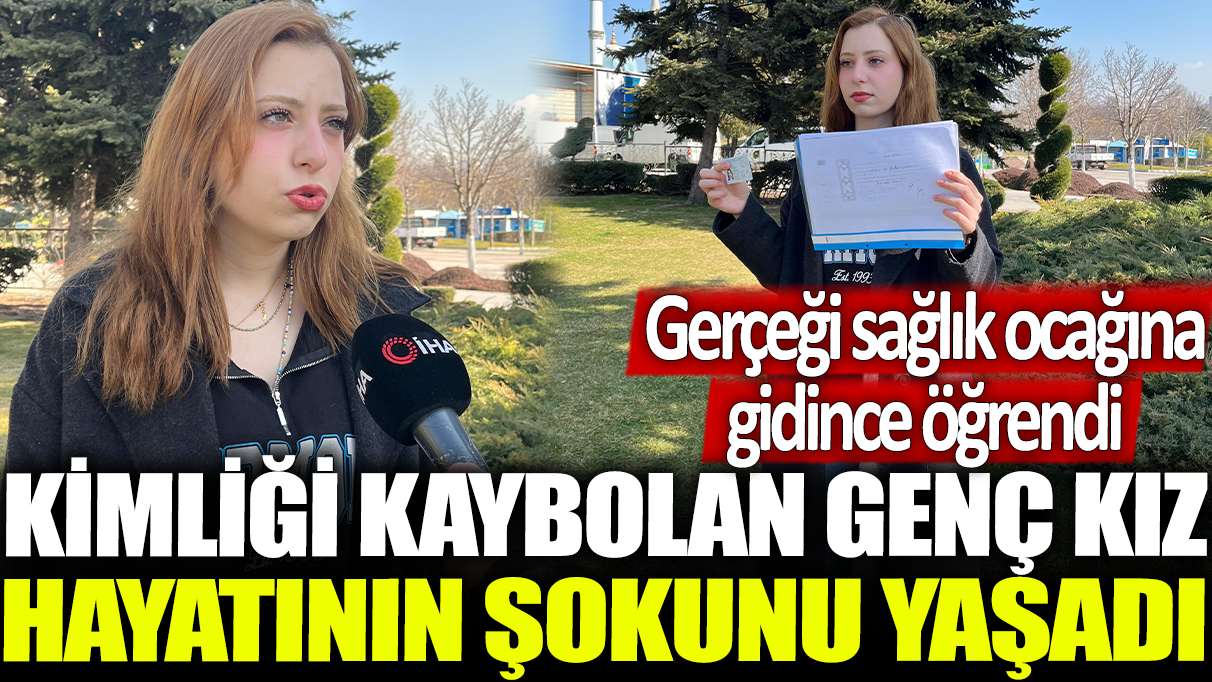 Kimliği kaybolan genç kız hayatının şokunu yaşadı: Gerçeği sağlık ocağına gidince öğrendi