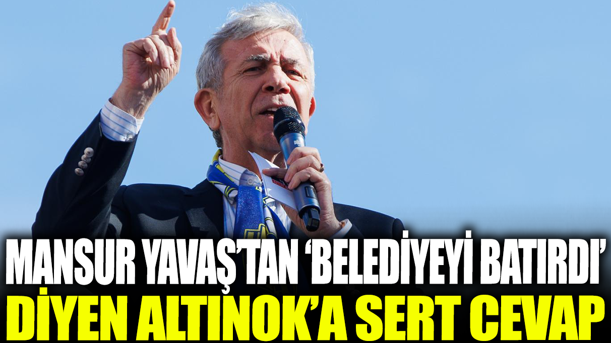 Mansur Yavaş'tan ‘belediyeyi batırdı’ diyen Altınok'a sert cevap!