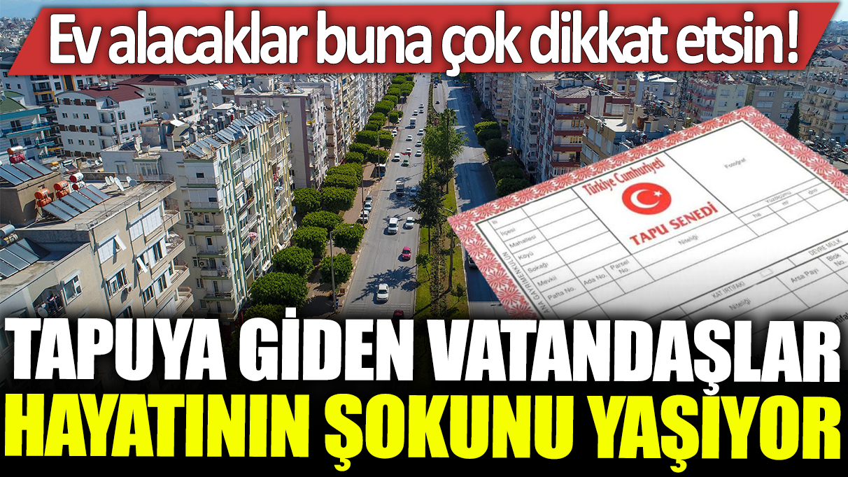 Tapuya giden vatandaşlar hayatının şokunu yaşıyor: Ev alacaklar buna çok dikkat etsin!